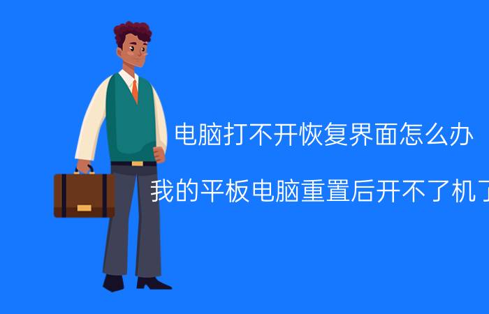 电脑打不开恢复界面怎么办 我的平板电脑重置后开不了机了，怎么办啊？